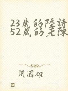 23岁的陆诗琪52岁的老陈是谁