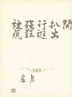 被强行扒开双腿疯狂进出