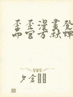 歪歪漫画登录页面官方秋蝉