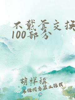 不戴套交换系列100部分