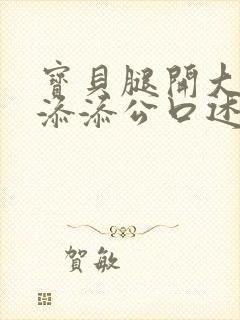 宝贝腿开大点我添添公口述