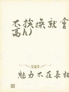 不挨操就会死(高h)