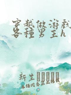 穿越做游戏要和各种男主h