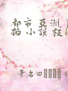 都市 亚洲 自拍 小说 校园