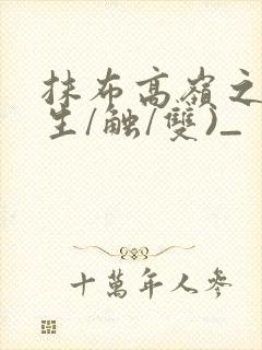 抹布高岭之花(生/触/双)_