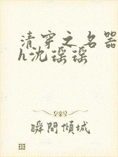 清穿之名器尤物h沈瑶瑶