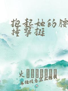 抱起她的腰用力撞击挺