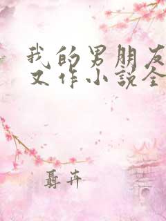 我的男朋友又娇又作小说全文免费阅读