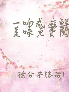 一吻成瘾鲜妻太美味免费阅读