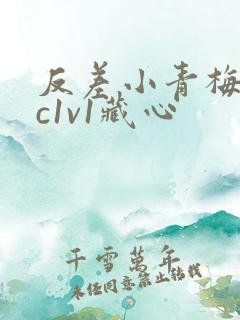 反差小青梅不经c1v1藏心