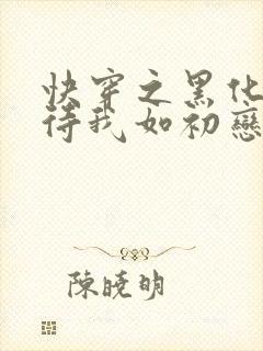 快穿之黑化反派待我如初恋