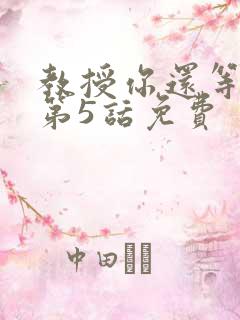 教授你还等什么第5话免费