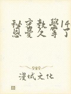 秘密教学140恩爱久等了秋蝉