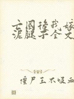 亡国后我嫁给了泥腿子全文免费