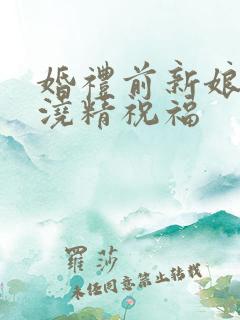 婚礼前新娘接受浇精祝福