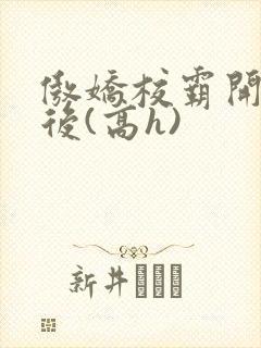 傲娇校霸开荤以后(高h)