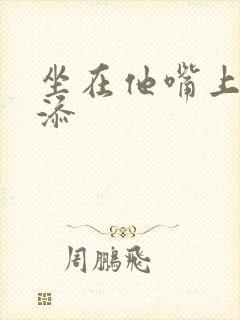 坐在他嘴上帮我添