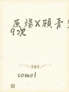 原炀X顾青裴车9次