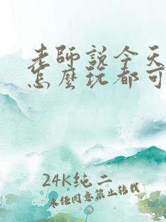 老师说今天随我怎么玩都可以