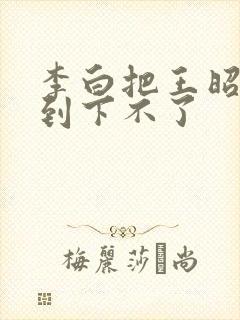 李白把王昭君干到下不了