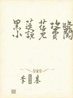 黑莲花攻略手册小说免费阅读全文