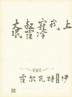 大叔宠我上瘾顾眠霍冷