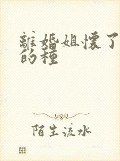 离婚姐怀了亲弟的种