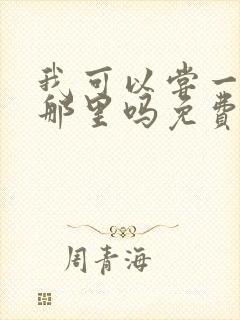 我可以尝一下你那里吗免费