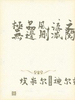 极品风流之春色无边删减阅读