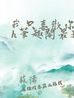 我只喜欢你11h笔趣阁最新章节更新