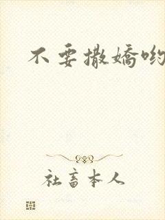 不要撒娇哟