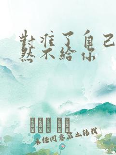 对准了自己动不然不给你