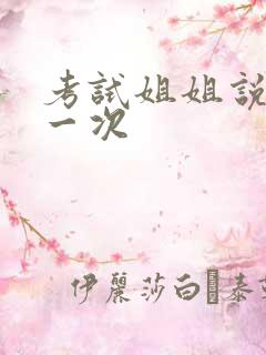 考试姐姐说给我一次