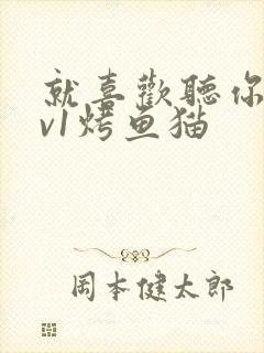 就喜欢听你叫1v1烤鱼猫