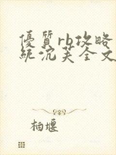 优质rb攻略系统沉芙全文免费阅读