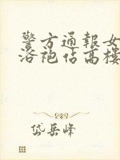 警方通报女子穿浴袍站高楼窗外