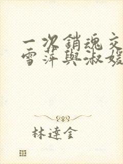 一次销魂交换轻雪萍与淑媛