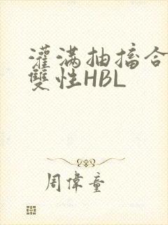 灌满抽搐合不拢双性HBL