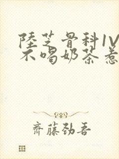 陆芝骨科1V1不喝奶茶惹