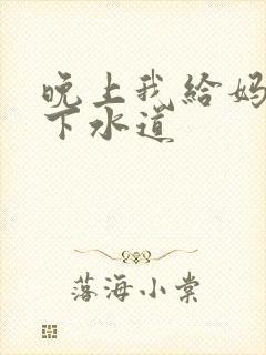 晚上我给妈妈通下水道