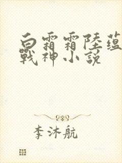 白霜霜陆蕴九天战神小说