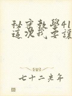 秘密教学41话这次我要让