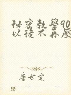 秘密教学90话以后不再压抑