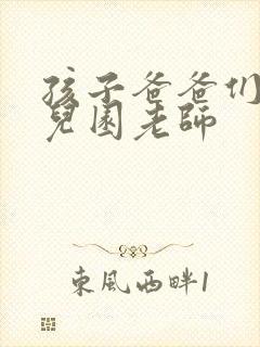 孩子爸爸们C幼儿园老师