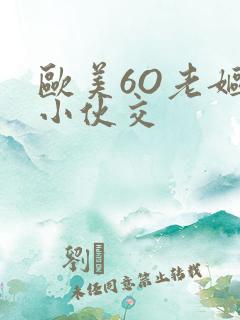 欧美6O老妪与小伙交