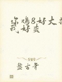 你鸡8好大插得我好爽