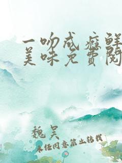 一吻成瘾鲜妻太美味免费阅读