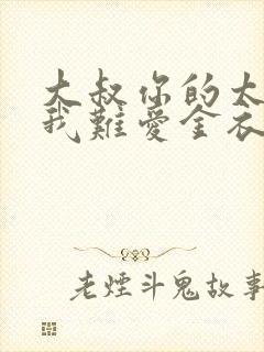 大叔你的太大了我难爱金衣