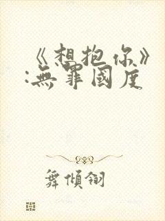 《想抱你》作者:无罪国度