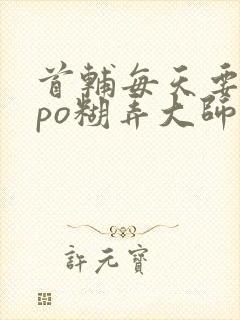 首辅每天要不够po糊弄大师